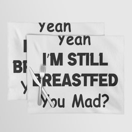 Yeah i'm still breastfed you mad Placemat