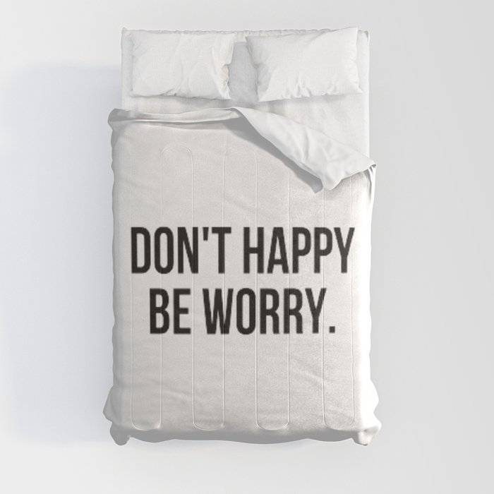 Don't Happy Be Worry Wrong Sarcastic And Hilarious Quote For Anxious People Black And White T-Shirt Stickers And More Comforter