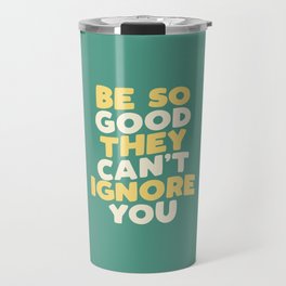 Be So Good They Can't Ignore You Travel Mug