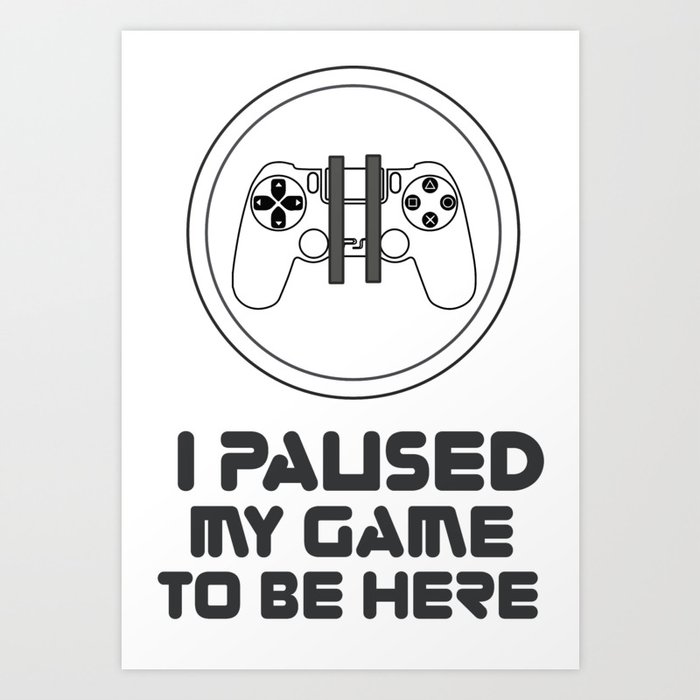 I paused my game just to be here T-Shirt - Game  paused graphic tee for men and women. Art Print