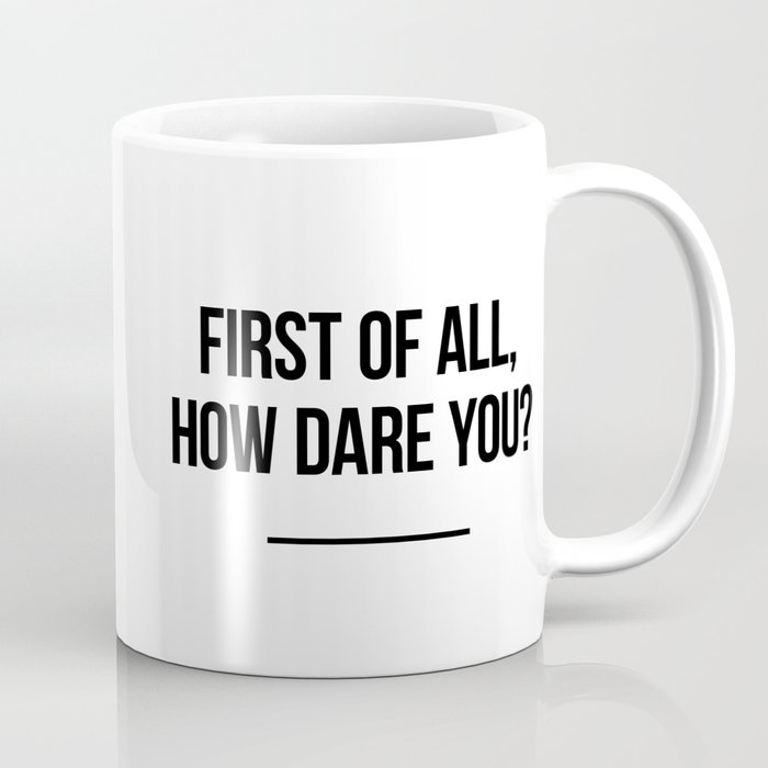 First of all, how dare you? Coffee Mug