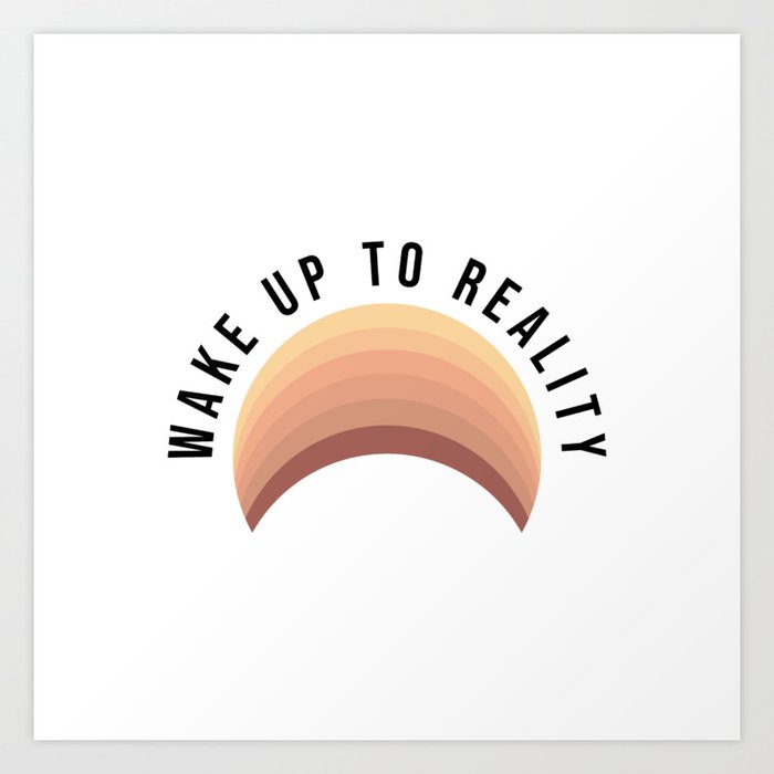 Wake up to reality Art Print