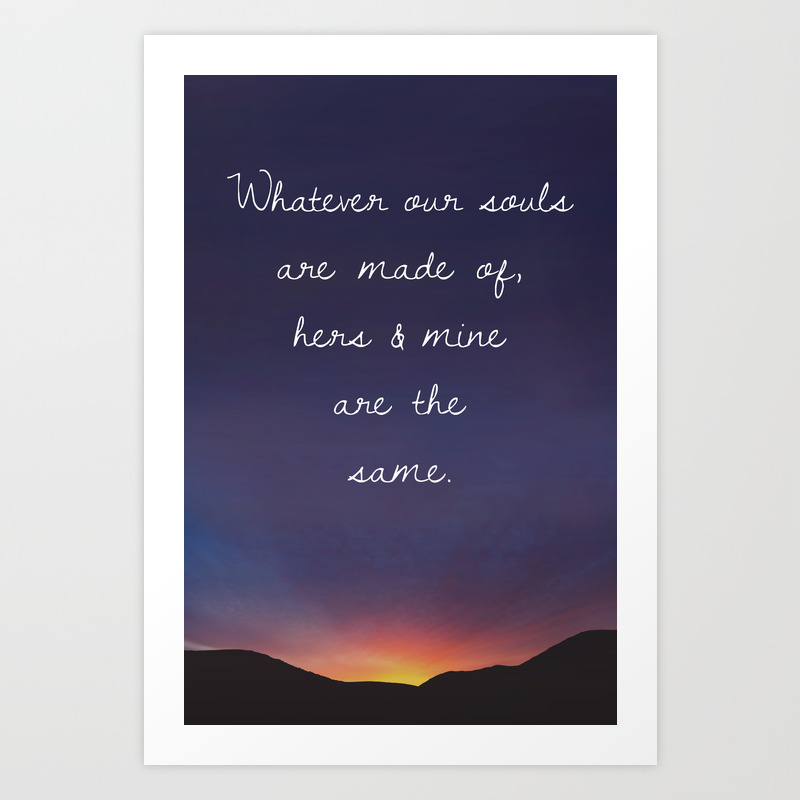Soulmates Quote Whatever Our Souls Are Made Of Hers Mine Are The Same Bronte Wuthering Heights Art Print By Daniel Szczesniak Society6