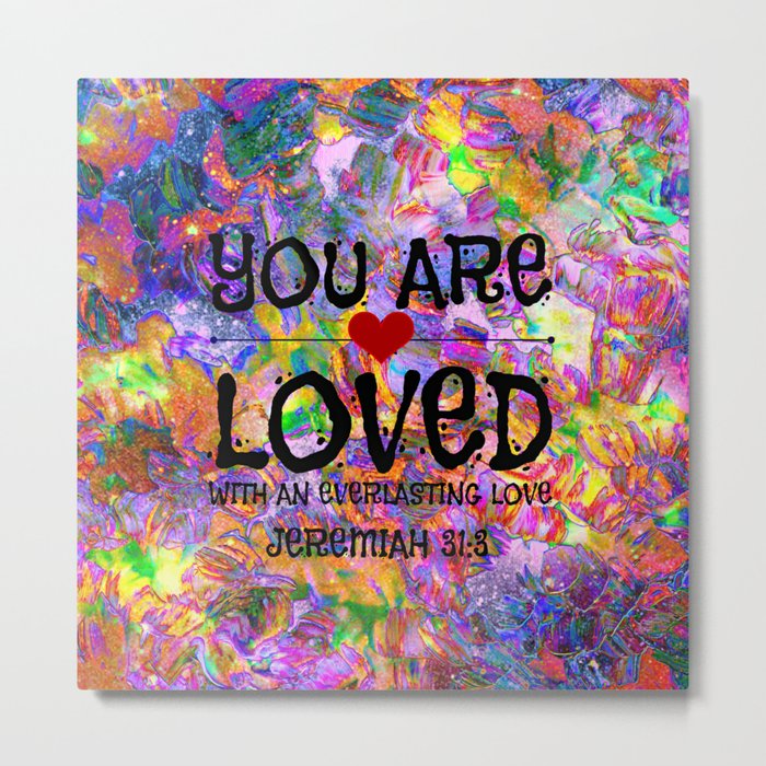 YOU ARE LOVED Everlasting Love Jeremiah 31 3 Art Abstract Floral Garden Christian Jesus God Faith Metal Print