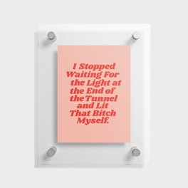 I Stopped Waiting for the Light at the End of the Tunnel and Lit that Bitch Myself Floating Acrylic Print
