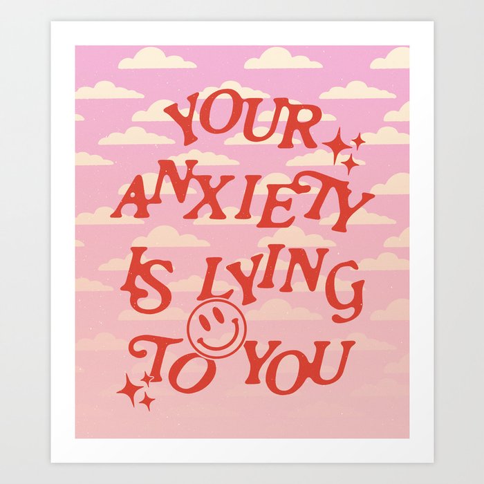 YOUR ANXIETY IS LYING TO YOU ~ Art Print