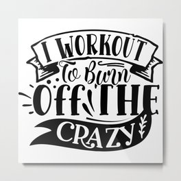 I Workout To Burn Off The Crazy Funny Quote Gym Addict Metal Print