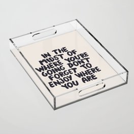 In The Midst of Where You're Going Don't Forget to Enjoy Where You Are Acrylic Tray