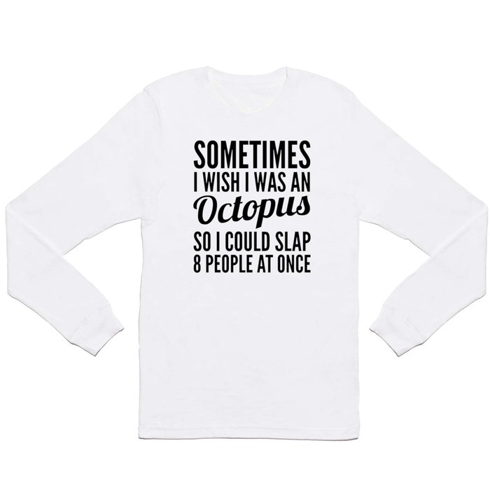 Sometimes I Wish I Was an Octopus So I Could Slap 8 People at Once Long Sleeve T Shirt