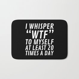 I Whisper WTF to Myself at Least 20 Times a Day (Black & White) Bath Mat | Fuckery, Quotes, Offensive, Fuck, Whatthefuck, Profanity, Black And White, Humorous, Swearing, Quote 