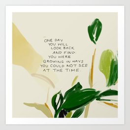 "One Day You Will Look Back And Find: You Were Growing In Ways You Could Not See At The Time." Art Print