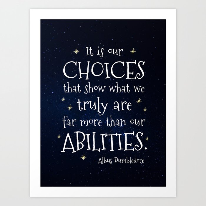 IT IS OUR CHOICES THAT SHOW WHAT WE TRULY ARE - HP2 DUMBLEDORE QUOTE Art Print