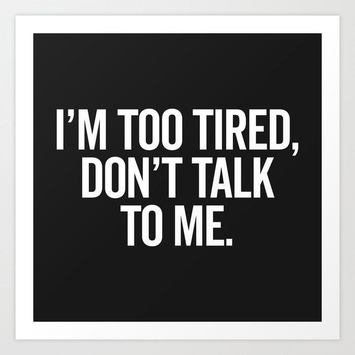 I'm Too Tired Don't Talk Funny Sarcastic Quote Art Print