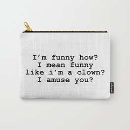 I'm funny how? I mean funny like i'm a clown? I amuse you? Carry-All Pouch