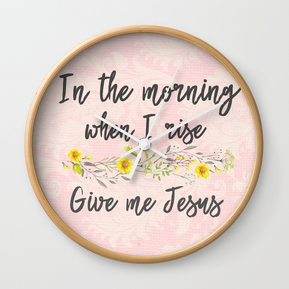 In The Morning When I Rise Give Me Jesus Wall Clock By Quotelifeshop Society6