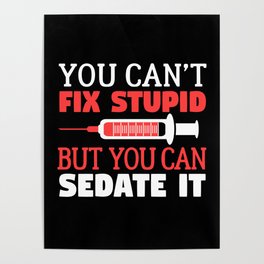 You Can't Fix Stupid But You Can Sedate It - Nurse Nursing Poster