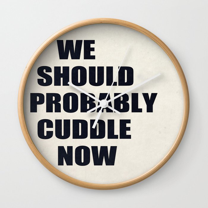 We should probably cuddle now Wall Clock