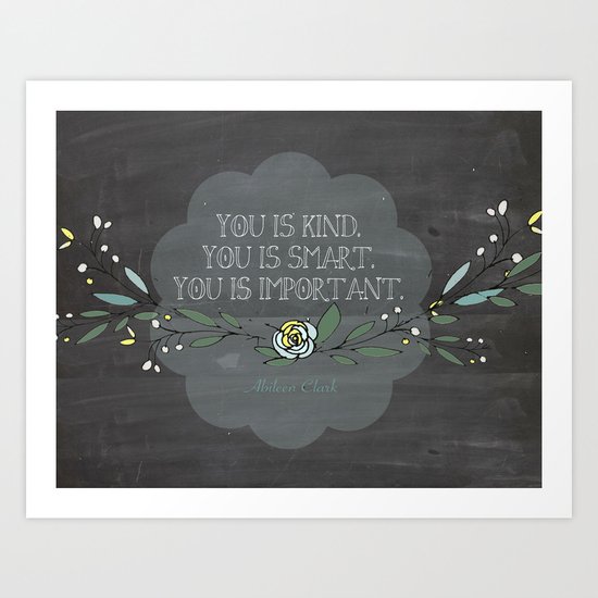 "You is kind, You is smart, You is Important"- Abileen Clark ( The help) Art Print