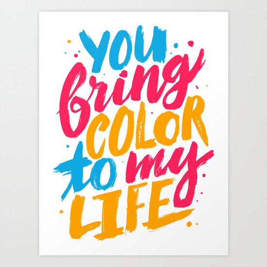 You Bring Color To My Life Art Print