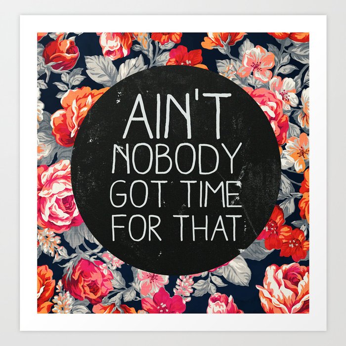 Ain't Nobody Got Time For That Art Print