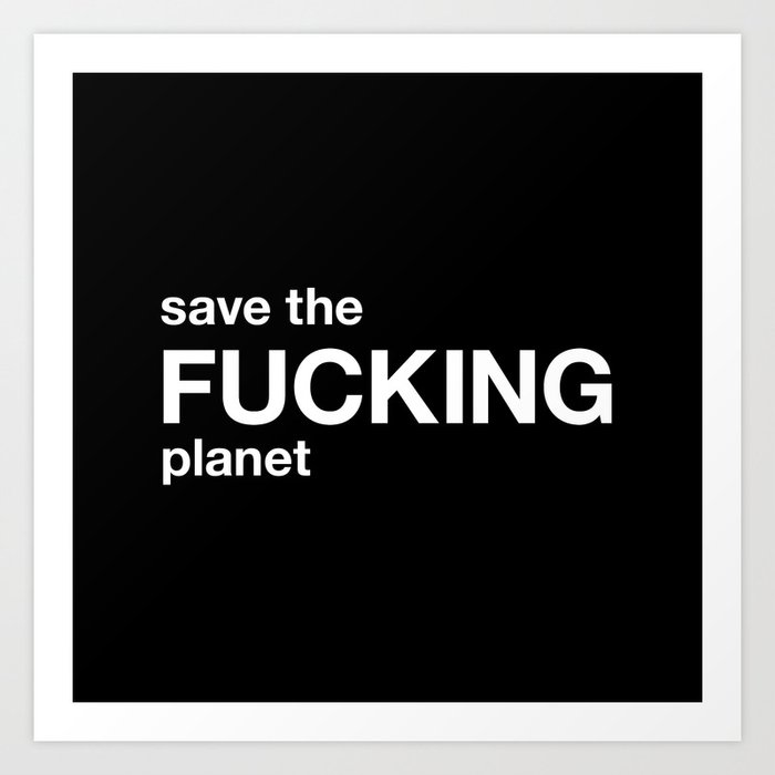 save the FUCKING planet Art Print