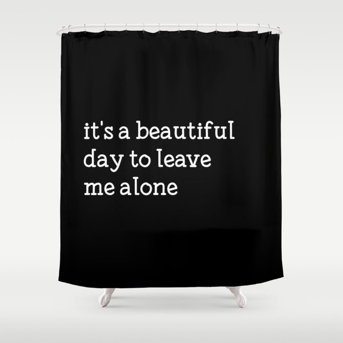 It's a beautiful day to leave me alone Shower Curtain