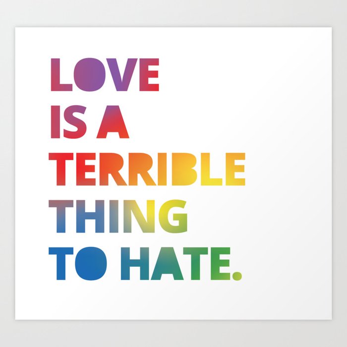 Love is a Terrible Thing to Hate LGBTQ Pride Art Print