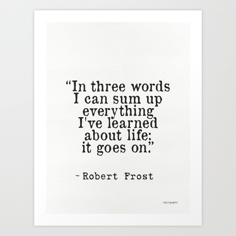 in three words i can sum up everything i ve learned about life it goes on robert frost art print by wildpaperzero