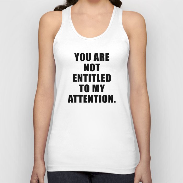 YOU ARE NOT ENTITLED TO MY ATTENTION. Tank Top