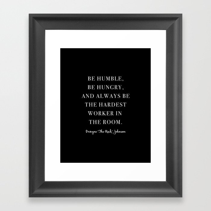 Be Humble, Be Hungry, and Always be the Hardest Worker In the Room. -Dwayne Johnson Framed Art Print