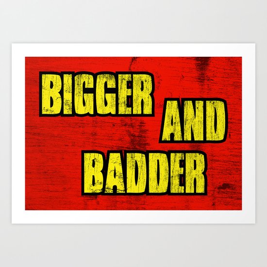 BIGGER AND BADDER Art Print