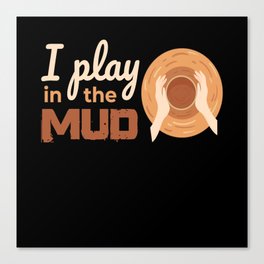 I Play In The Mud Pottery Pottery Canvas Print