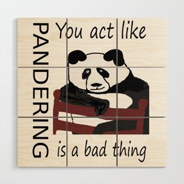 You act like pandering is a bad thing Wood Wall Art