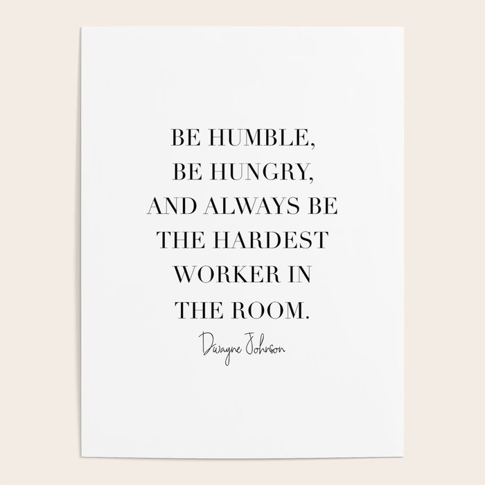 Be Humble Be Hungry And Always Be The Hardest Worker In The Room Dwayne Johnson Poster By Typologie Paper Co Society6