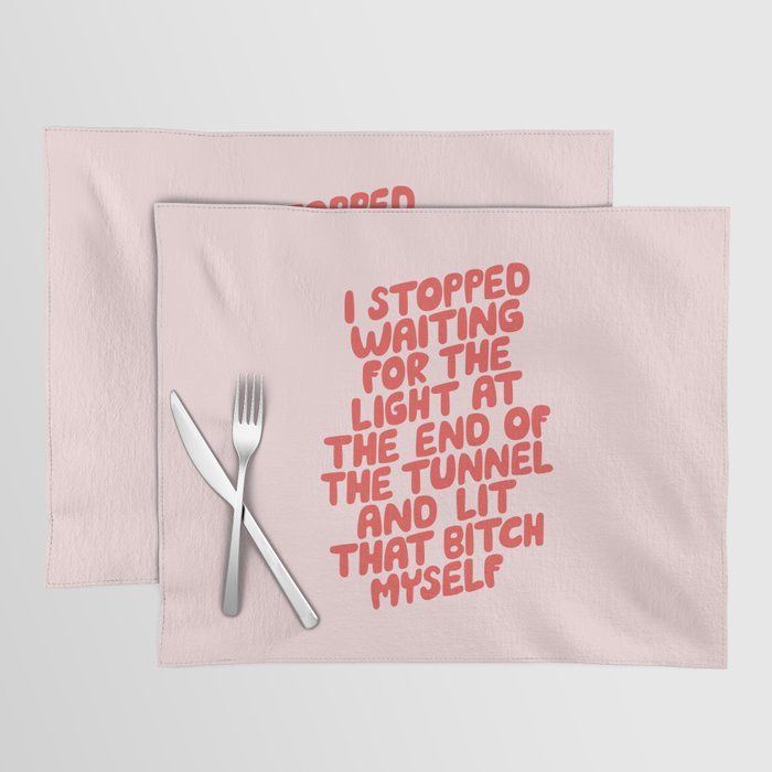 I Stopped Waiting for the Light at the End of the Tunnel and Lit that Bitch Myself Placemat
