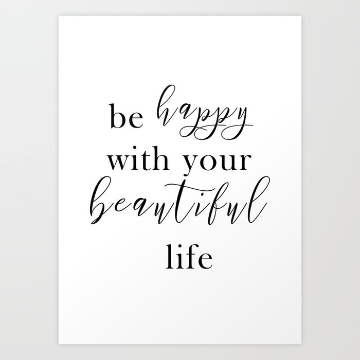 Be Happy With Your Beautiful Life Art Print By Bark Opal Society6