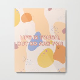 Life is Tough, But So Are You Metal Print