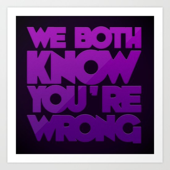 We Both Know You're Wrong Art Print