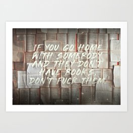 If you go home with somebody and they don't have books, don't fuck them. Art Print