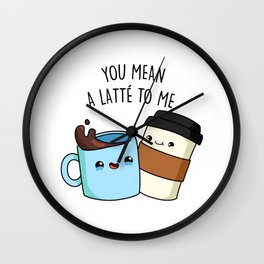 You Mean A Latte To Me Cute Coffee Pun Wall Clock