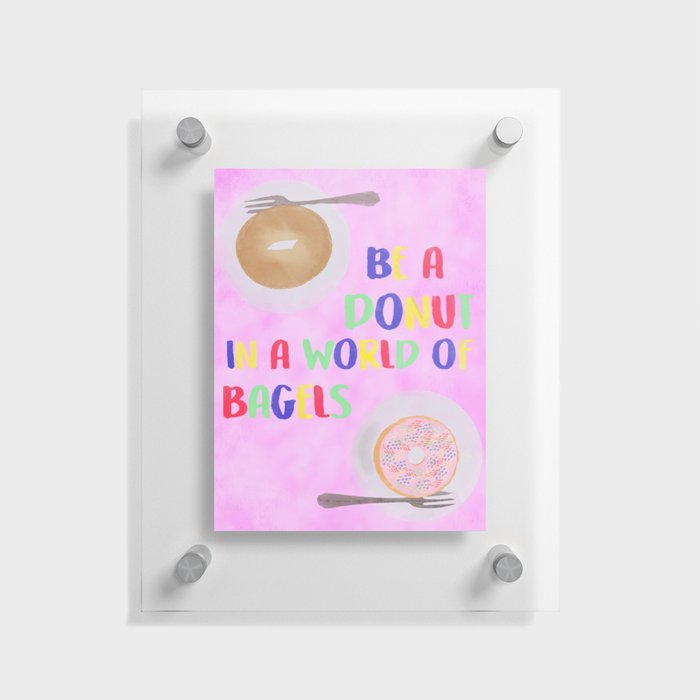 Be a Donut in a World of Bagels Floating Acrylic Print
