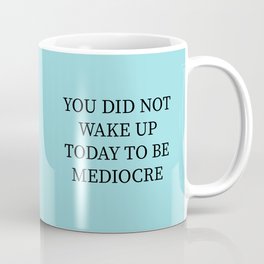 You Did Not Wake Up Today To Be Mediocre Coffee Mug