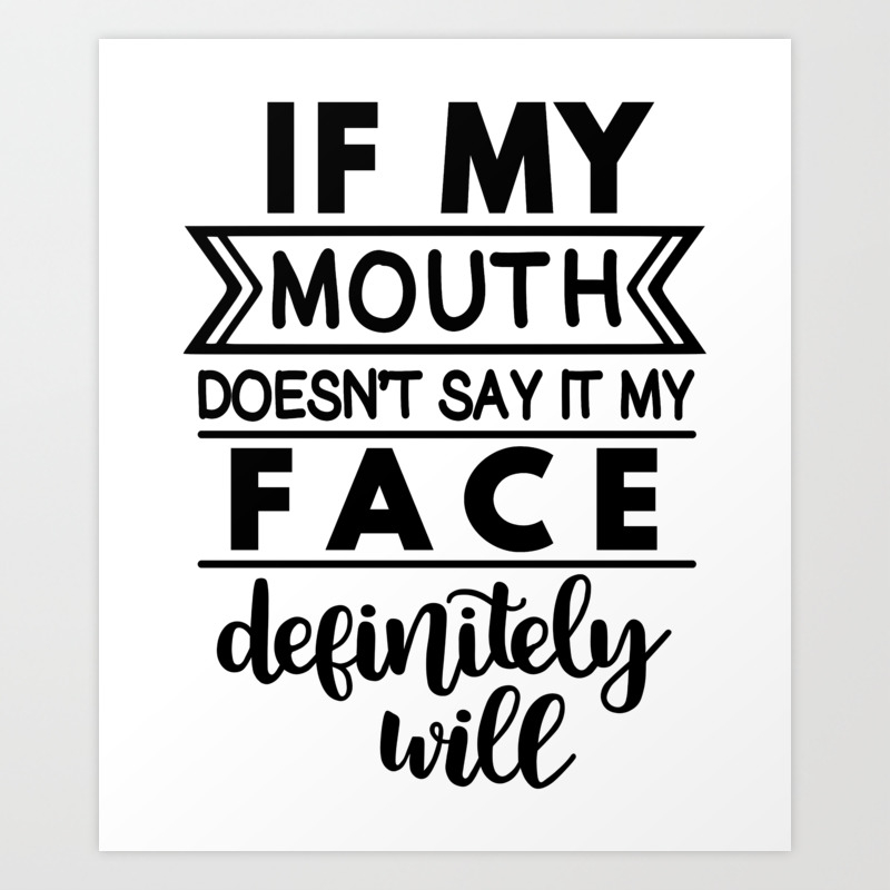 If My Mouth Doesn T Say It My Face Will Sarcastic Saying Art Print By The French Seller Society6 If My Mouth Doesn T Say It My Face Will Sarcastic Saying Art Print By The French Seller Society6
