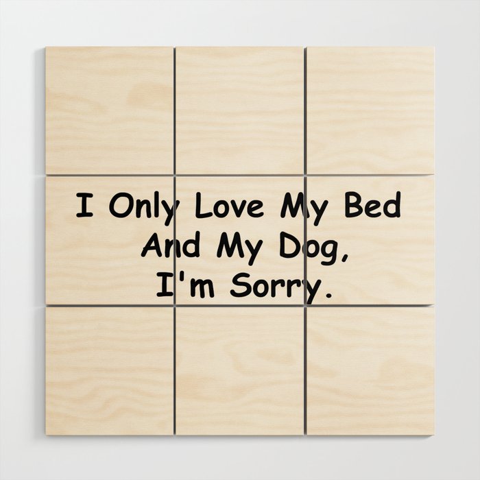 I Only Love My Bed And My Dog I'm Sorry Funny Sayings Dog Owner Gift Idea Wood Wall Art