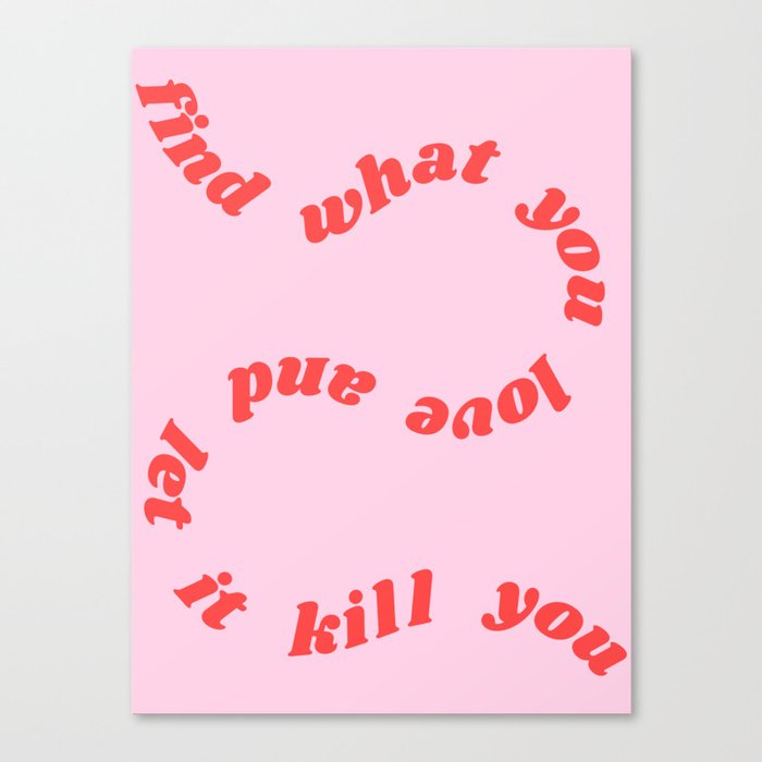 find what you love and let it kill you Canvas Print