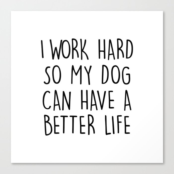 I WORK HARD SO MY DOG CAN HAVE A BETTER LIFE Canvas Print