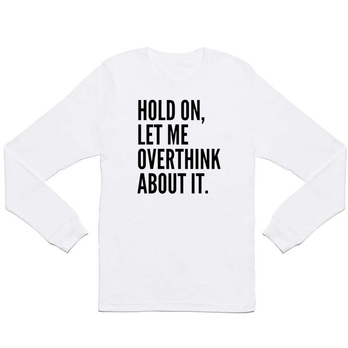 Hold On Let Me Overthink About It Long Sleeve T Shirt