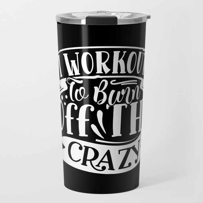 I Workout To Burn Off The Crazy Funny Quote Gym Addict Travel Mug