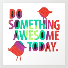 Do Something Awesome Today Too! Art Print