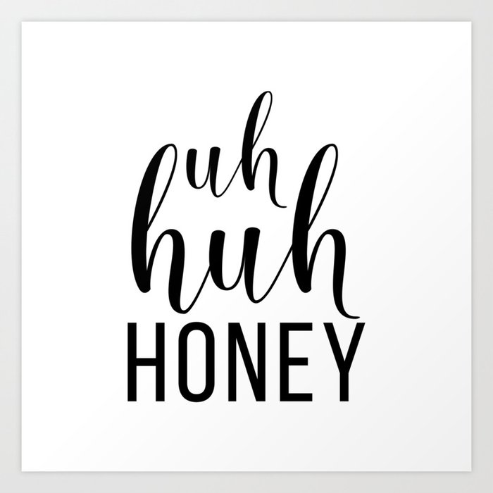 Uh Huh Honey Art Print